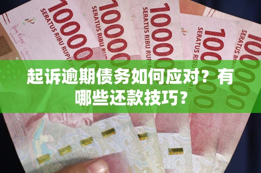 武汉起诉逾期债务如何应对？有哪些还款技巧？