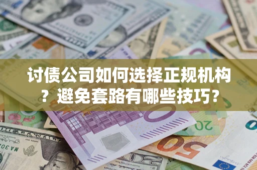 武汉讨债公司如何选择正规机构？避免套路有哪些技巧？