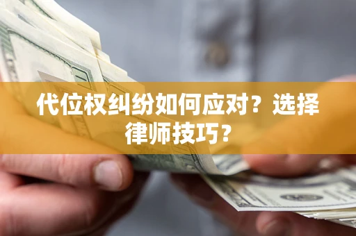 武汉代位权纠纷如何应对？选择律师技巧？