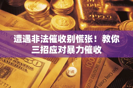 武汉遭遇非法催收别慌张！教你三招应对暴力催收