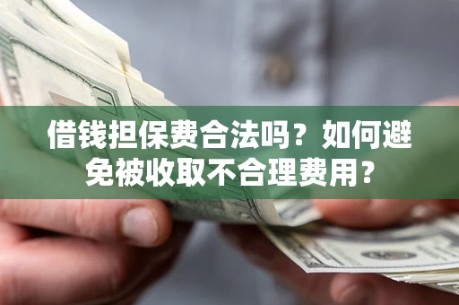 武汉借钱担保费合法吗？如何避免被收取不合理费用？