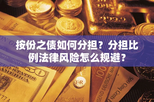 武汉按份之债如何分担？分担比例法律风险怎么规避？