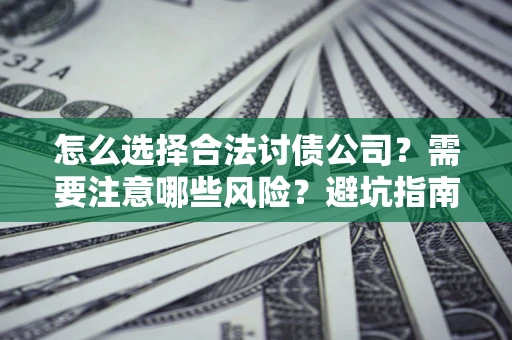 武汉怎么选择合法讨债公司？需要注意哪些风险？避坑指南来了！