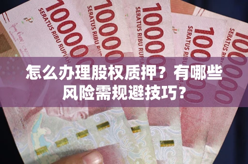 武汉怎么办理股权质押？有哪些风险需规避技巧？