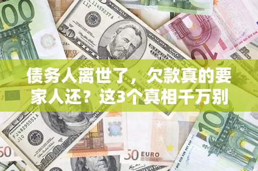 武汉债务人离世了，欠款真的要家人还？这3个真相千万别弄错
