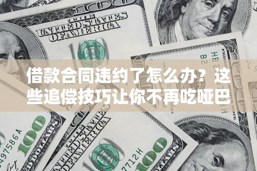 武汉借款合同违约了怎么办？这些追偿技巧让你不再吃哑巴亏