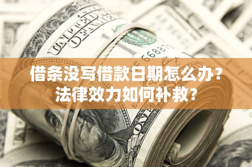 武汉借条没写借款日期怎么办?法律效力如何补救? 武汉借条没写借款日期怎么办?法律效力如何补救?