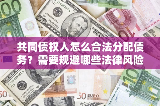 武汉共同债权人怎么合法分配债务？需要规避哪些法律风险？