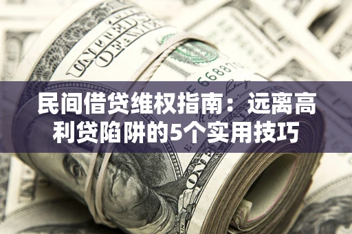 武汉民间借贷维权指南：远离高利贷陷阱的5个实用技巧