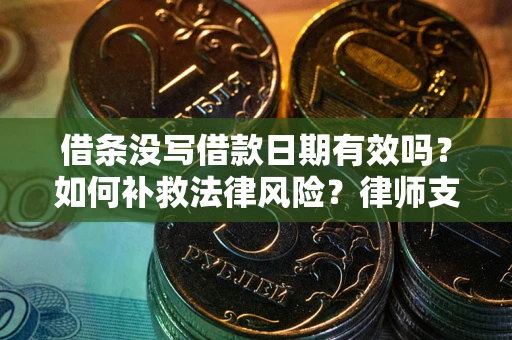 武汉借条没写借款日期有效吗？如何补救法律风险？律师支招