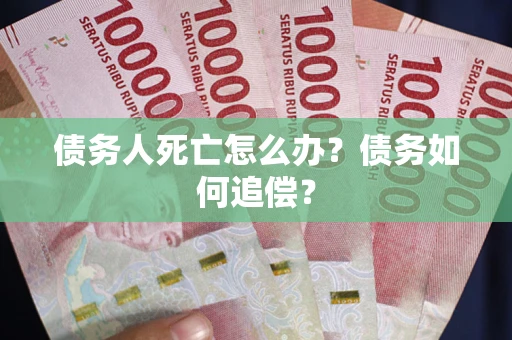 武汉债务人死亡怎么办？债务如何追偿？