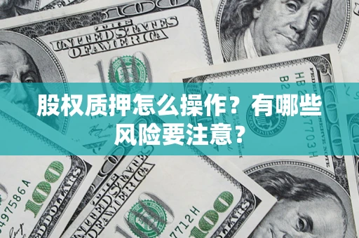武汉股权质押怎么操作？有哪些风险要注意？