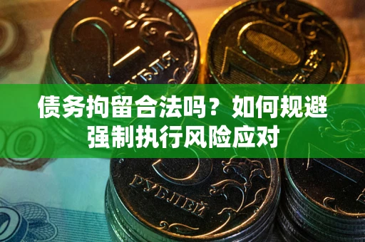 武汉债务拘留合法吗？如何规避强制执行风险应对