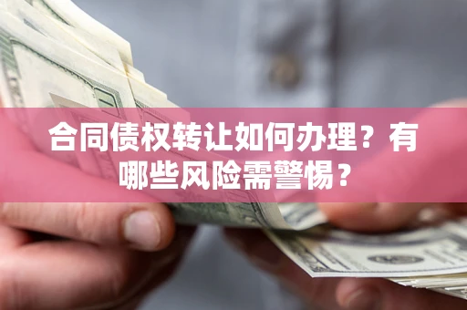 武汉合同债权转让如何办理？有哪些风险需警惕？