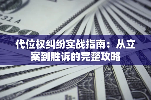 武汉代位权纠纷实战指南：从立案到胜诉的完整攻略