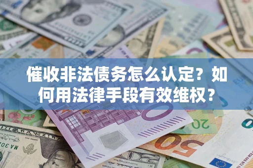 武汉催收非法债务怎么认定？如何用法律手段有效维权？