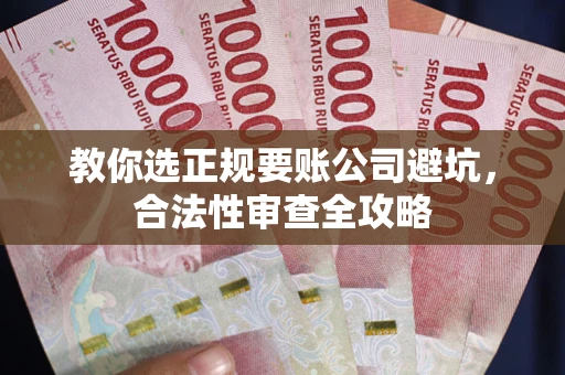 武汉教你选正规要账公司避坑，合法性审查全攻略