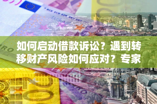 武汉如何启动借款诉讼？遇到转移财产风险如何应对？专家解局支招
