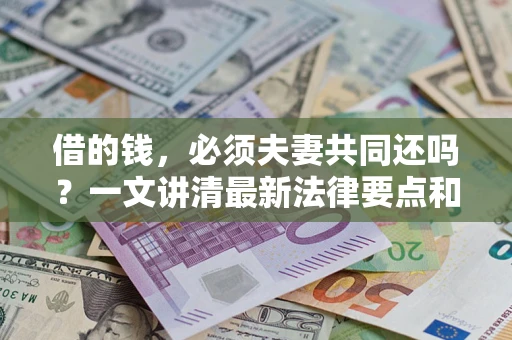 武汉借的钱，必须夫妻共同还吗？一文讲清最新法律要点和避坑指南