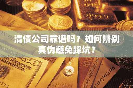 武汉清债公司靠谱吗？如何辨别真伪避免踩坑？