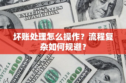 武汉坏账处理怎么操作？流程复杂如何规避？