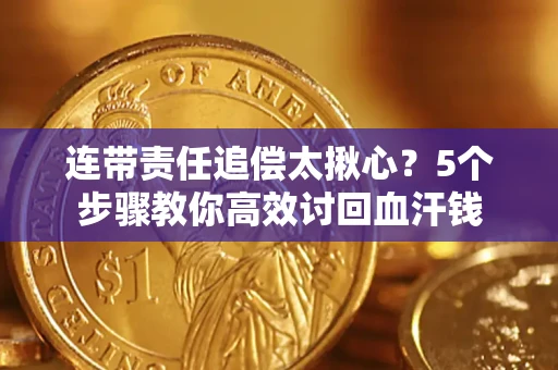 武汉连带责任追偿太揪心？5个步骤教你高效讨回血汗钱