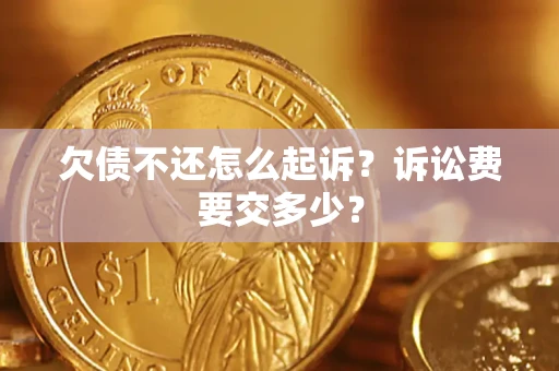 武汉欠债不还怎么起诉？诉讼费要交多少？