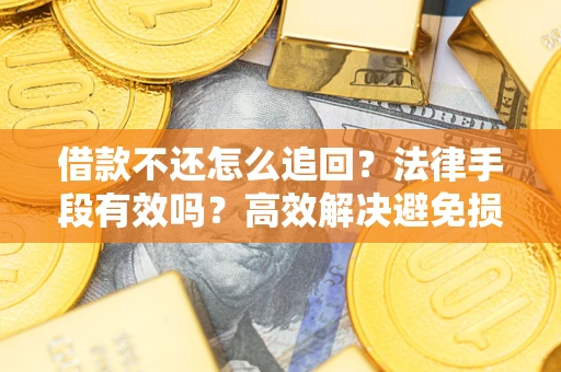 武汉借款不还怎么追回？法律手段有效吗？高效解决避免损失