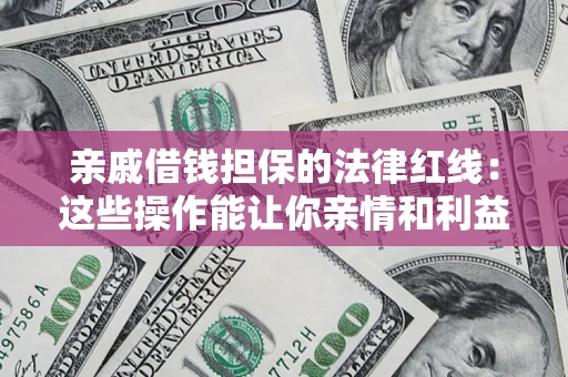 武汉亲戚借钱担保的法律红线：这些操作能让你亲情和利益两不误