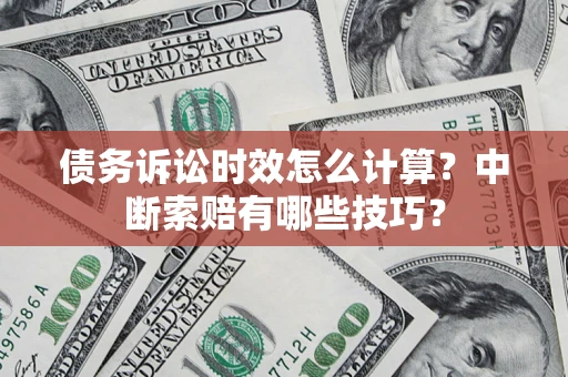 武汉债务诉讼时效怎么计算？中断索赔有哪些技巧？