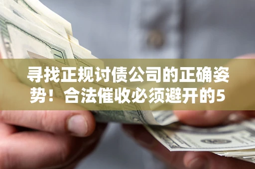 武汉寻找正规讨债公司的正确姿势！合法催收必须避开的5大雷区
