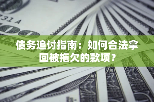 武汉债务追讨指南：如何合法拿回被拖欠的款项？