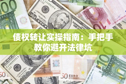 武汉债权转让实操指南：手把手教你避开法律坑