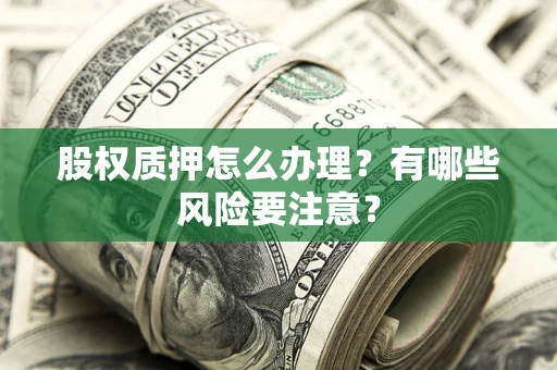 武汉股权质押怎么办理？有哪些风险要注意？
