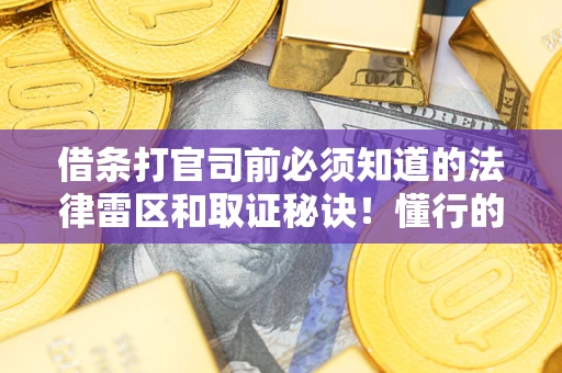 武汉借条打官司前必须知道的法律雷区和取证秘诀！懂行的人已经留好这些证据