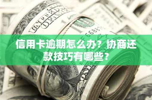 武汉信用卡逾期怎么办？协商还款技巧有哪些？