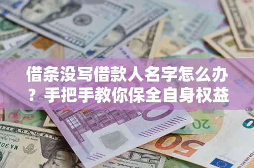 武汉借条没写借款人名字怎么办？手把手教你保全自身权益