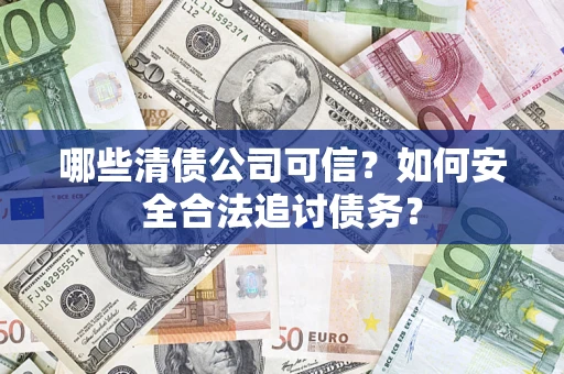 武汉哪些清债公司可信？如何安全合法追讨债务？