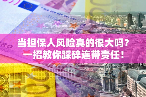 武汉当担保人风险真的很大吗？一招教你踩碎连带责任！