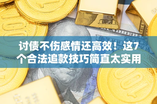 武汉讨债不伤感情还高效！这7个合法追款技巧简直太实用