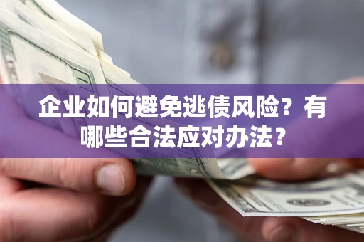 武汉企业如何避免逃债风险？有哪些合法应对办法？