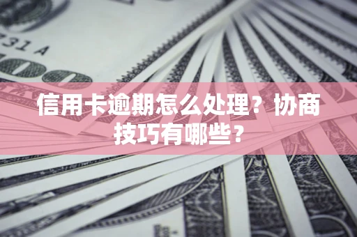 武汉信用卡逾期怎么处理？协商技巧有哪些？