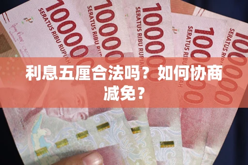 武汉利息五厘合法吗？如何协商减免？