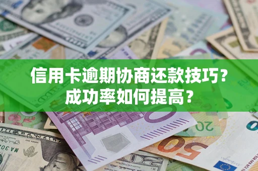 武汉信用卡逾期协商还款技巧？成功率如何提高？