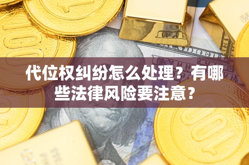 武汉代位权纠纷怎么处理？有哪些法律风险要注意？