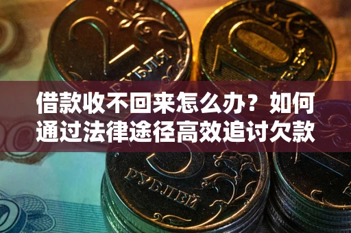 武汉借款收不回来怎么办？如何通过法律途径高效追讨欠款？