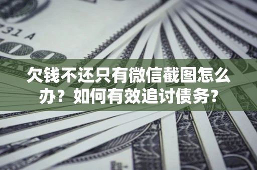 武汉欠钱不还只有微信截图怎么办？如何有效追讨债务？