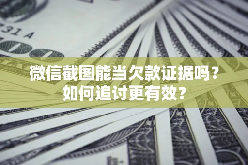 武汉微信截图能当欠款证据吗？如何追讨更有效？