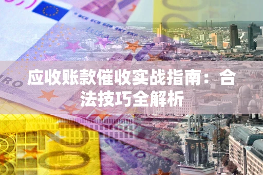 武汉应收账款催收实战指南：合法技巧全解析