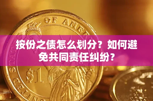 武汉按份之债怎么划分？如何避免共同责任纠纷？
